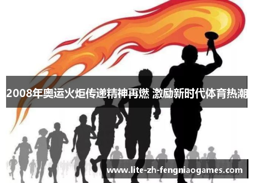 2008年奥运火炬传递精神再燃 激励新时代体育热潮