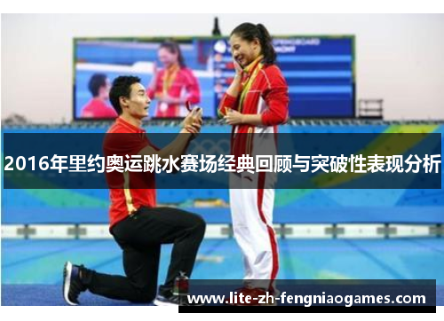 2016年里约奥运跳水赛场经典回顾与突破性表现分析