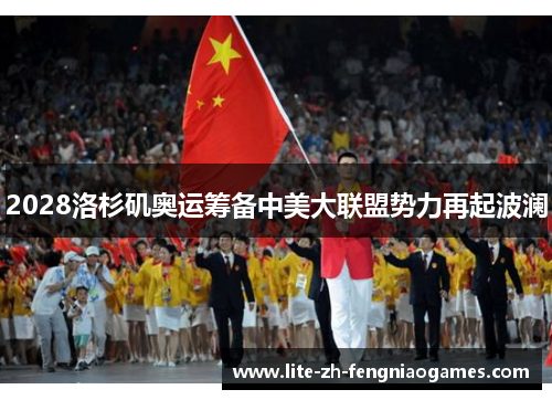 2028洛杉矶奥运筹备中美大联盟势力再起波澜