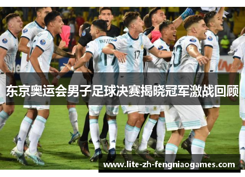 东京奥运会男子足球决赛揭晓冠军激战回顾