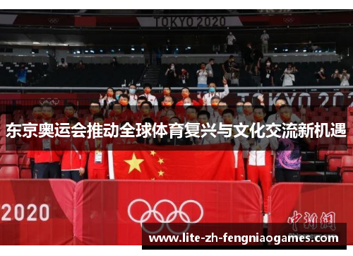 东京奥运会推动全球体育复兴与文化交流新机遇 东京奥运会推动全球体育复兴与文化交流新机遇