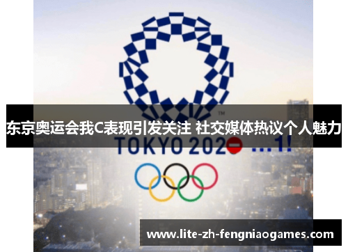东京奥运会我C表现引发关注 社交媒体热议个人魅力