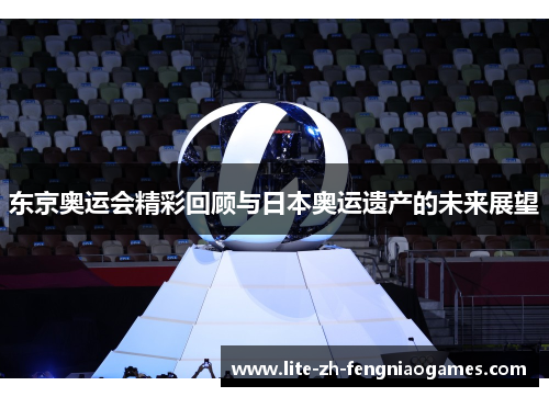 东京奥运会精彩回顾与日本奥运遗产的未来展望