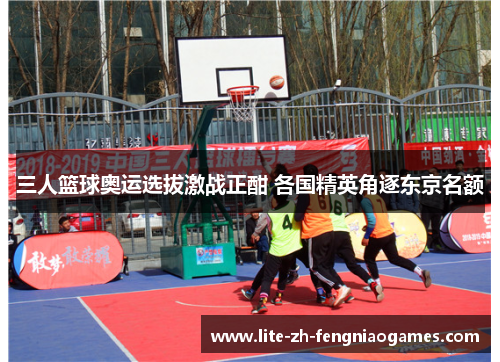 三人篮球奥运选拔激战正酣 各国精英角逐东京名额