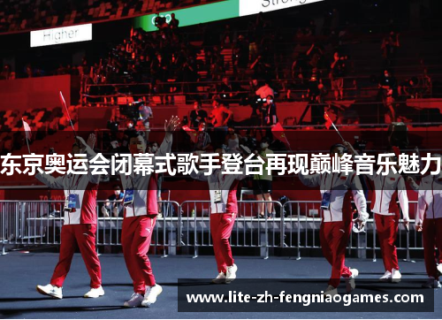 东京奥运会闭幕式歌手登台再现巅峰音乐魅力