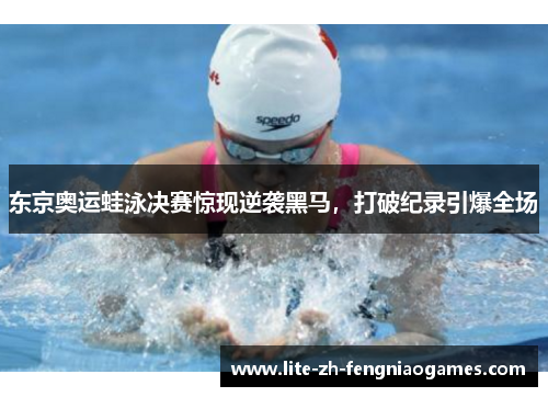 东京奥运蛙泳决赛惊现逆袭黑马,打破纪录引爆全场 东京奥运蛙泳决赛惊现逆袭黑马,打破纪录引爆全场