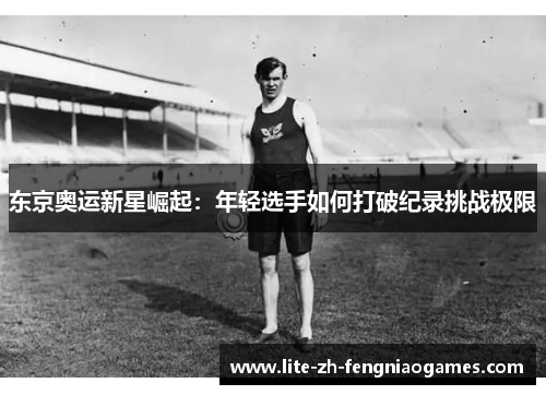 东京奥运新星崛起：年轻选手如何打破纪录挑战极限