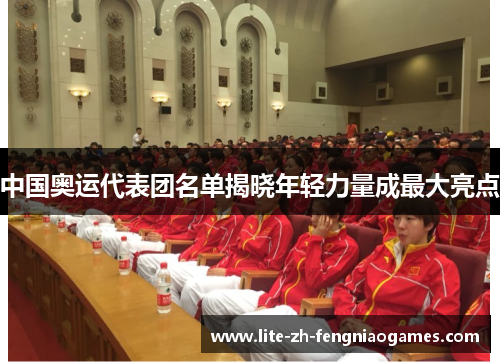 中国奥运代表团名单揭晓年轻力量成最大亮点