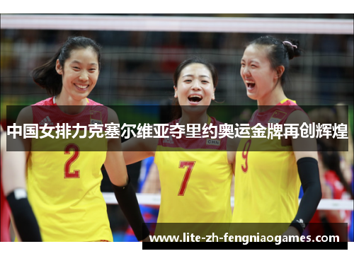 中国女排力克塞尔维亚夺里约奥运金牌再创辉煌