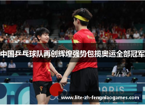 中国乒乓球队再创辉煌强势包揽奥运全部冠军