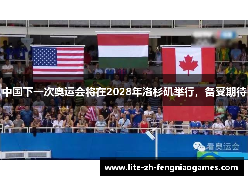 中国下一次奥运会将在2028年洛杉矶举行，备受期待