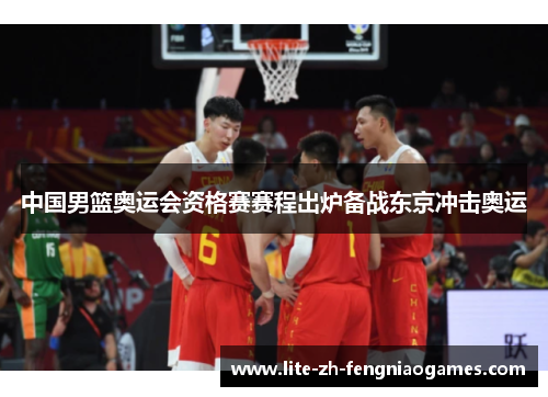 中国男篮奥运会资格赛赛程出炉备战东京冲击奥运