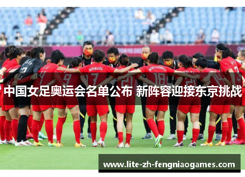 中国女足奥运会名单公布 新阵容迎接东京挑战