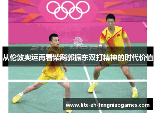从伦敦奥运再看柴飚郭振东双打精神的时代价值