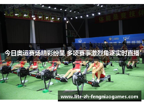 今日奥运赛场精彩纷呈 多项赛事激烈角逐实时直播