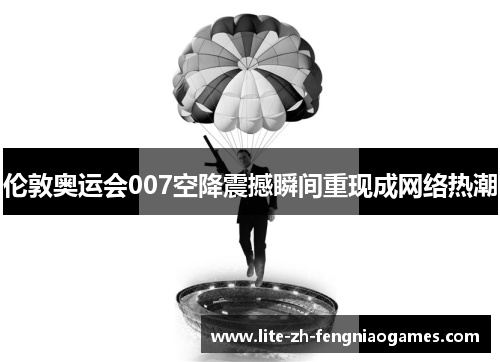 伦敦奥运会007空降震撼瞬间重现成网络热潮