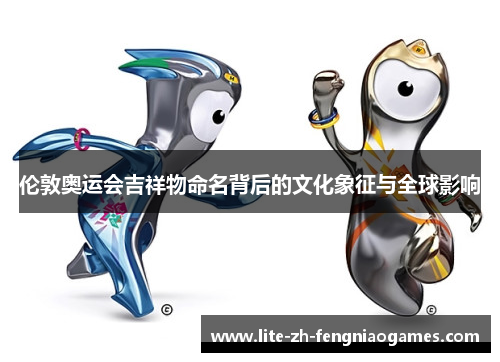 伦敦奥运会吉祥物命名背后的文化象征与全球影响