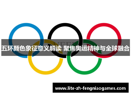 五环颜色象征意义解读 聚焦奥运精神与全球融合