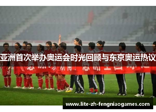 亚洲首次举办奥运会时光回顾与东京奥运热议 亚洲首次举办奥运会时光回顾与东京奥运热议
