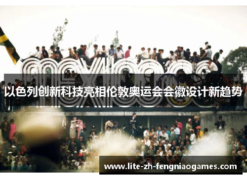 以色列创新科技亮相伦敦奥运会会徽设计新趋势 以色列创新科技亮相伦敦奥运会会徽设计新趋势