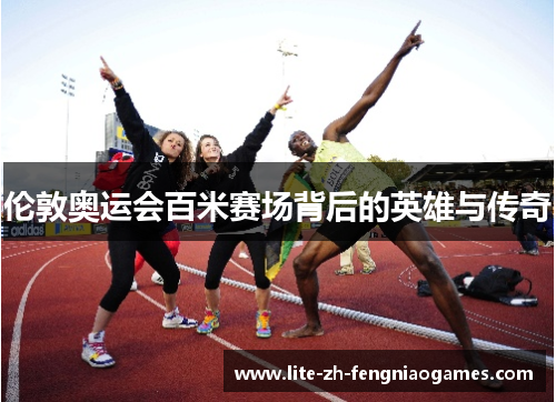 伦敦奥运会百米赛场背后的英雄与传奇