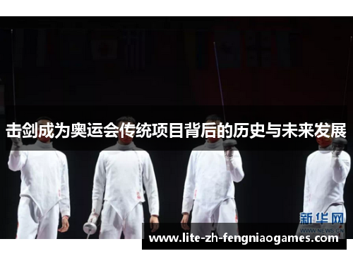 击剑成为奥运会传统项目背后的历史与未来发展
