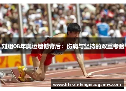 刘翔08年奥运遗憾背后：伤病与坚持的双重考验