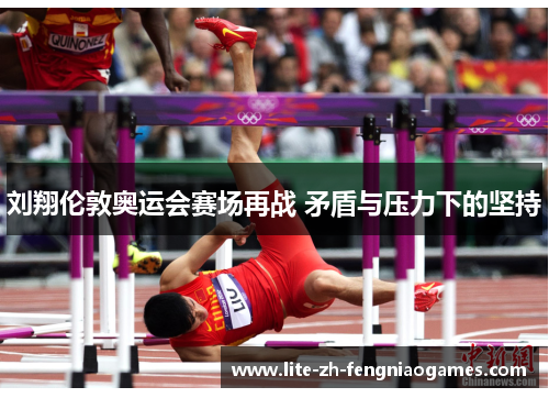 刘翔伦敦奥运会赛场再战 矛盾与压力下的坚持