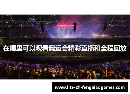 在哪里可以观看奥运会精彩直播和全程回放 在哪里可以观看奥运会精彩直播和全程回放